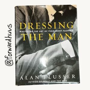 Dressing the Man: Mastering the Art of Permanent Fashion by Alan Flusser
